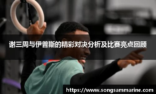 谢三周与伊普斯的精彩对决分析及比赛亮点回顾